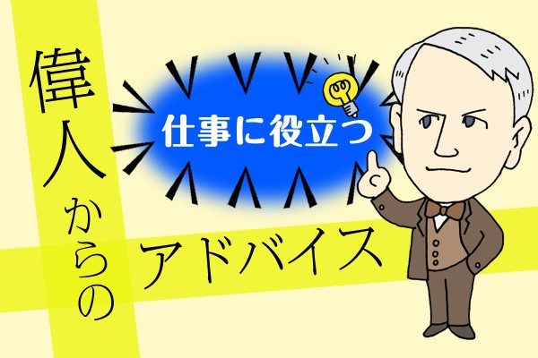 ビジネスに悩んだ時、ヒントが得たい時、問題を乗り越えたい時に「仕事に役立つ、偉人からのアドバイス」