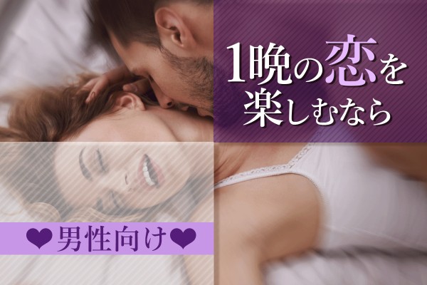 今夜だけの、大人の火遊び♡「1晩の恋を楽しむなら」＜男性向け＞