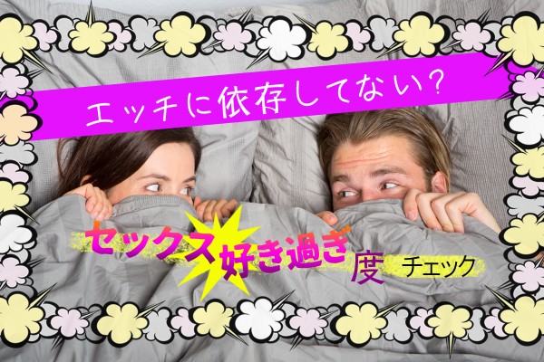 エッチに依存してない？セックス好き過ぎ度チェック