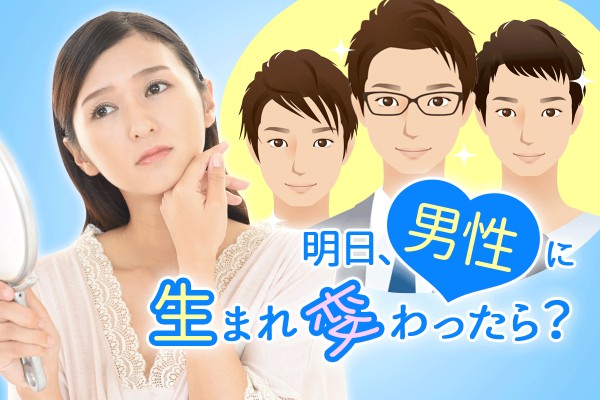 【もしも性別が】女性じゃなかったら、自分は一体、どんなタイプ？「明日、男性に生まれ変わったら？」