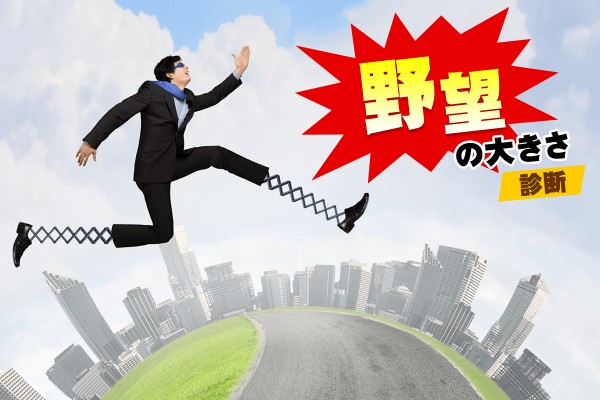 日本一とか、世界征服とか、海賊王にオレはなるとか。あなたの抱く、大きな望みは？「野望の大きさ診断」　
