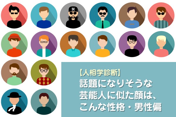 【人相学診断】話題になりそうな芸能人に似た顔は、こんな性格・男性偏