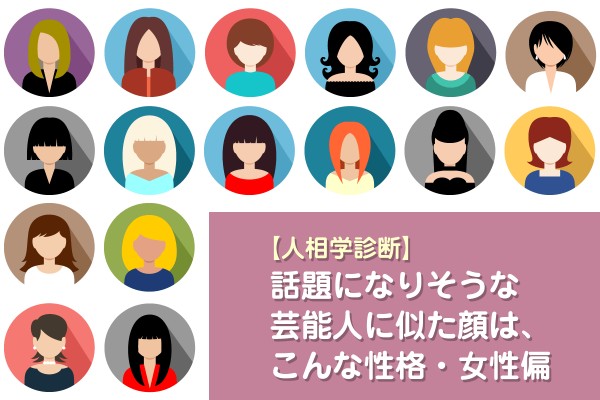 【人相学診断】話題になりそうな芸能人に似た顔は、こんな性格・女性偏