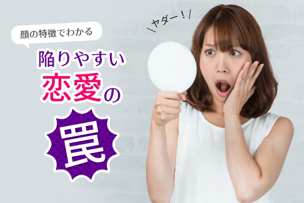 【人相学占い・顔相学占い】顔の特徴でわかる、陥りやすい恋愛の罠
