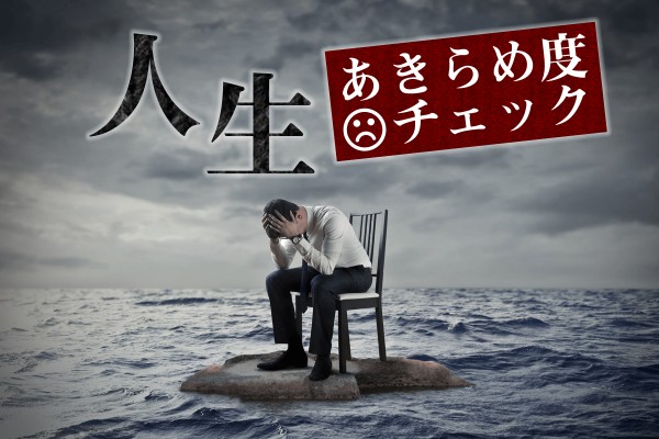 諦めたくない？諦めが肝心？「人生あきらめ度チェック」