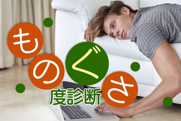 ぐうたら、ずぼら、怠惰～。仕事も恋愛も、何もかも無気力で面倒くさい～！「ものぐさ度診断」