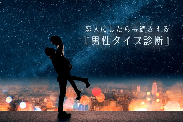 必見！恋人にしたら長続きするあなたと相性の良い男性タイプ診断