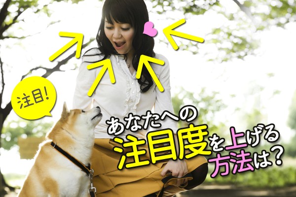 誰だって、周りから注目されたい☆目立ちたいし、チヤホヤされたい「あなたへの注目度を上げる方法は？」