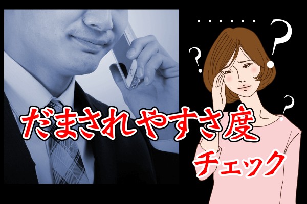 一番の特徴は、自分の考えがあまりなく、周囲の考えに左右されやすい人だって「だまされやすさ度チェック」