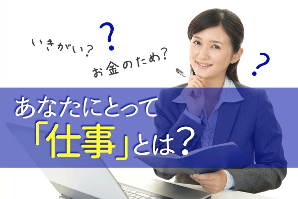 就活の作文には模範解答例よろしく、自分の成長の為！と書いたけど…「あなたにとって「仕事」とは？」