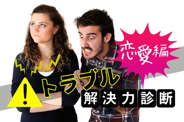 男女の違いを知り、お互い譲り合うのが大切。それが、なかなか難しい「トラブル解決力診断＜恋愛編＞」