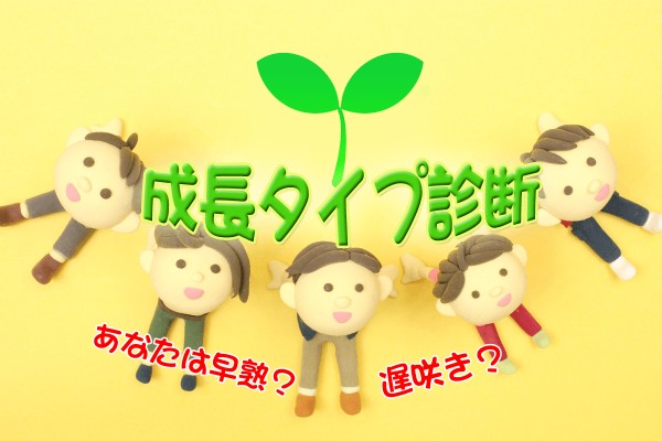 私は早熟？晩成？いつ、どんな風に「成長タイプ診断」