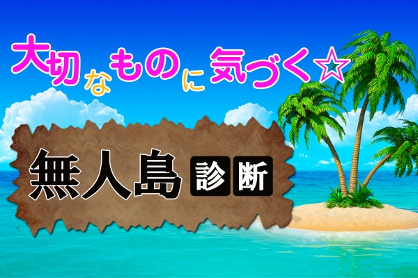 無人島生活！「大切なものに気付く☆無人島診断」