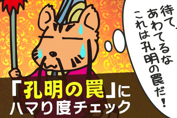 うっかり罠にハマりやすいタイプ？「孔明の罠」にハマり度チェック