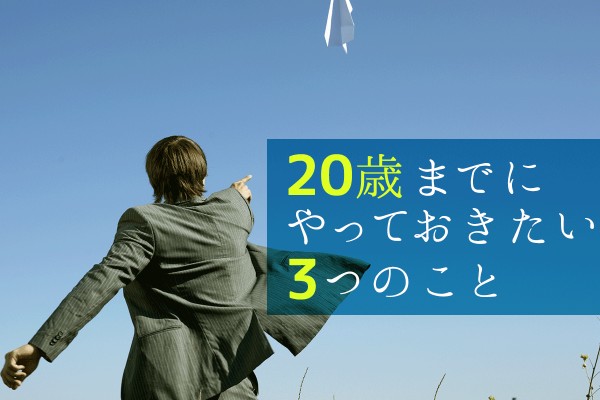 20歳までにやっておきたい3つのこと
