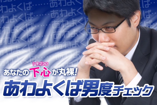 エッチな下心が丸裸！「あわよくば男度」チェック