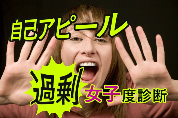 私の長所！私の性格！私の…！自分をアピールする方法を、間違えてない？「自己アピール過剰女子度診断」