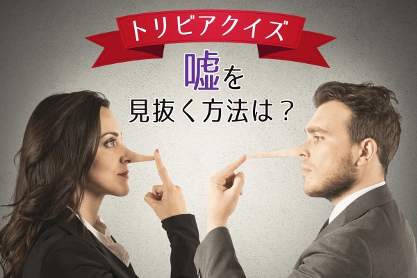 【トリビアクイズ】嘘を見抜く方法は？