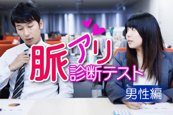 そういえば、他の人とは扱いが違う！僕と彼女は、ついに社内恋愛成就？「脈アリ診断テスト＜男性編＞」