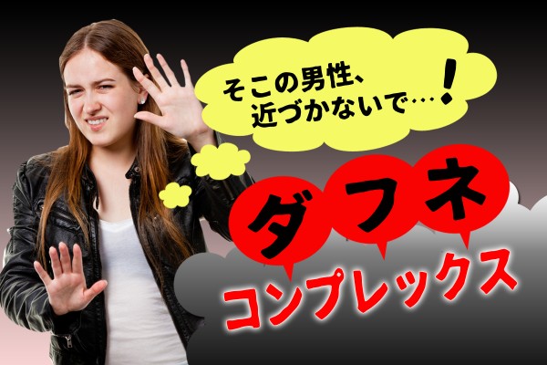 男の人って、キモイ！うら若き乙女の一過性の男性恐怖心？それとも同性愛？「ダフネコンプレックス診断」