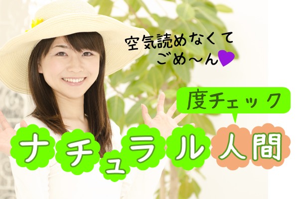 無理をしない、自然体な人が素敵と思っていたら、私の場合、天然でKYだった「ナチュラル人間度チェック」