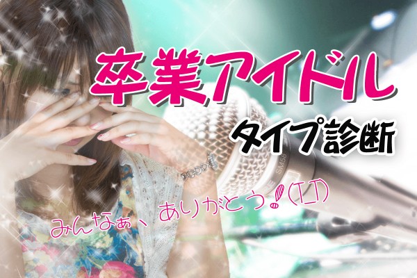 ソロアイドルになって活躍？新たなジャンルを開拓？そのまま引退もアリですか？「卒業アイドルタイプ診断」