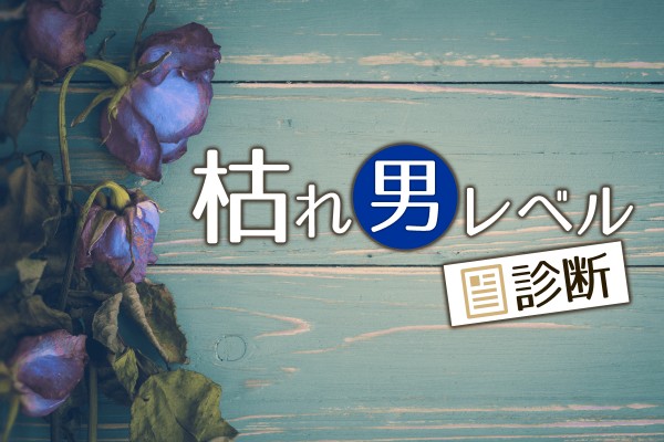 終わっていると、思われてない？「枯れ男レベル診断」