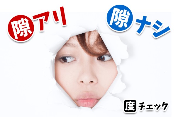 あるとないでは、どっちが得？「隙アリ・隙ナシ度チェック」