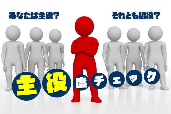 配役すると、あなたは？「主役度チェック」