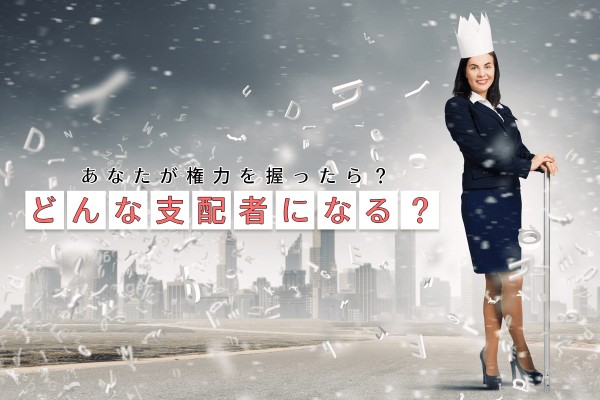 あなたが権力を握ったら？どんな支配者になる？