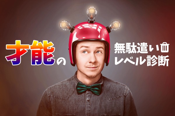 もったいない「才能の無駄遣いレベル診断」